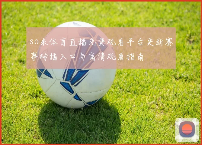 so米体育直播免费观看平台更新赛事转播入口与高清观看指南