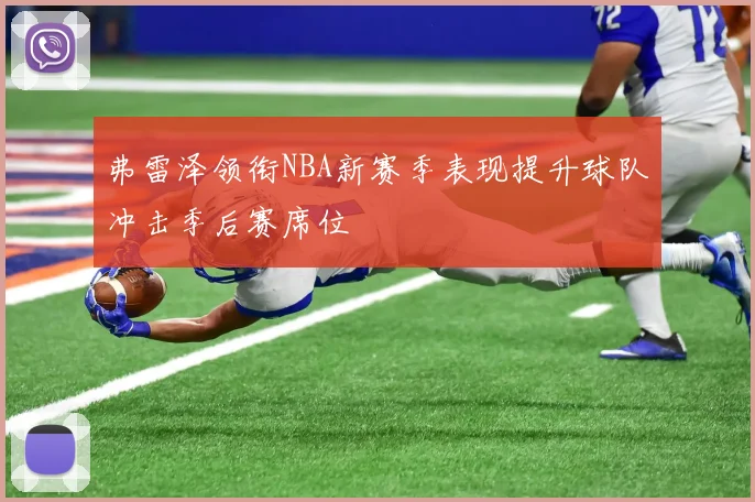 弗雷泽领衔NBA新赛季表现提升球队冲击季后赛席位