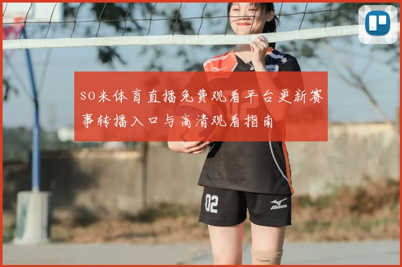 so米体育直播免费观看平台更新赛事转播入口与高清观看指南