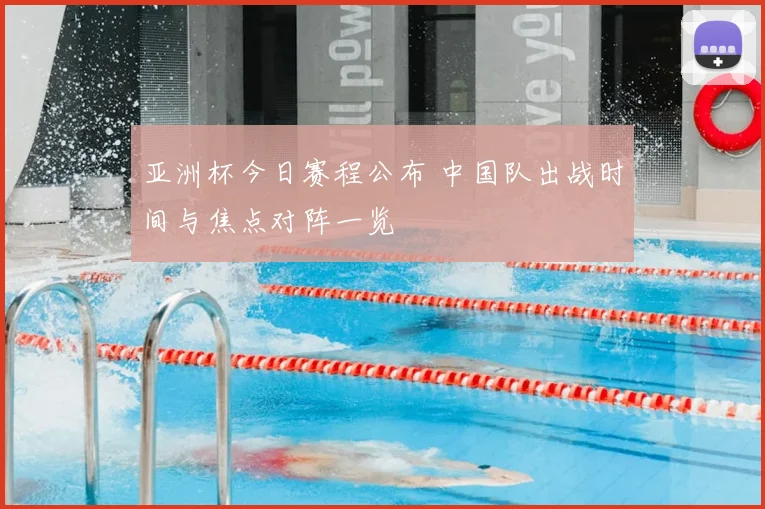 亚洲杯今日赛程公布 中国队出战时间与焦点对阵一览